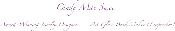                            Cindy Mae Swee     
         Award-Winning Jewelry Designer       Art Glass Bead Maker (Lampworker)